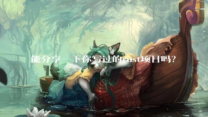 能分享一下你写过的rust项目吗？