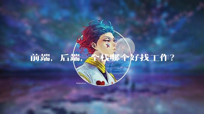 前端，后端，全栈哪个好找工作？