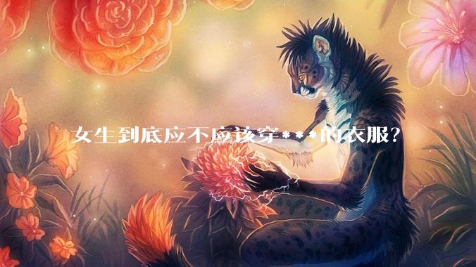 女生到底应不应该穿***的衣服？