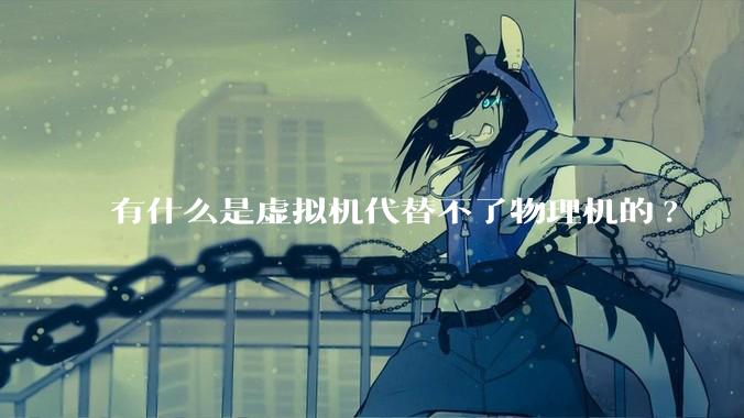 有什么是虚拟机代替不了物理机的?