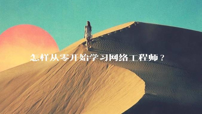 怎样从零开始学习网络工程师?