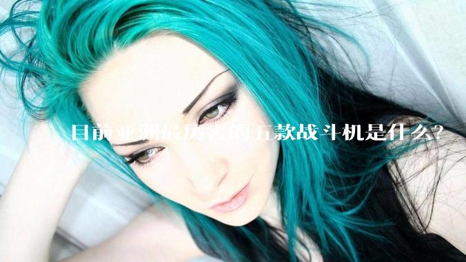 目前亚洲最厉害的五款战斗机是什么？