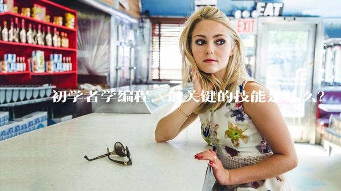 初学者学编程，最关键的技能是什么？