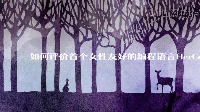 如何评价首个女性友好的编程语言HerCode?