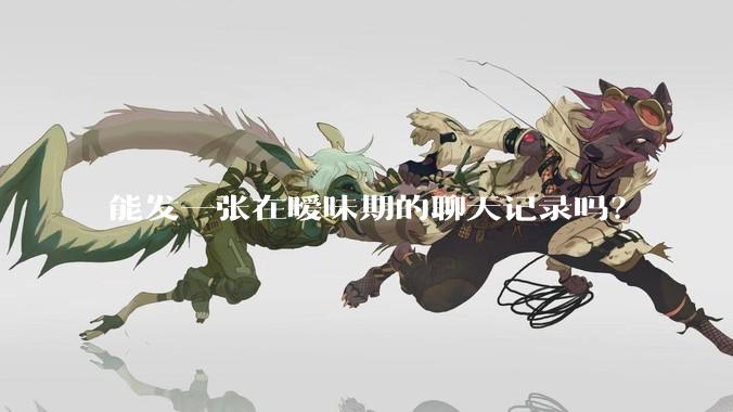 能发一张在暧昧期的聊天记录吗？